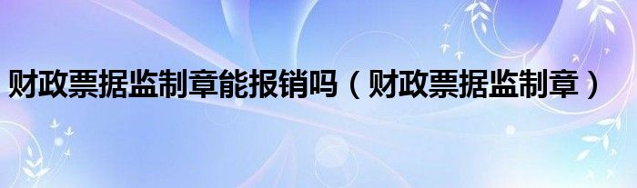 财政票据监制章能报销吗（财政票据监制章）