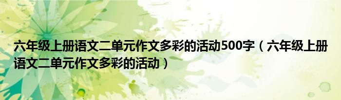 六年级上册语文二单元作文多彩的活动500字（六年级上册语文二单元作文多彩的活动）