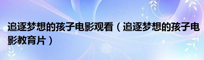 追逐梦想的孩子电影观看（追逐梦想的孩子电影教育片）