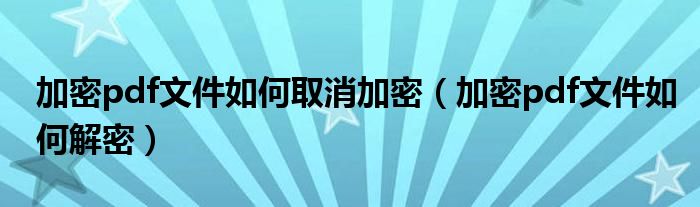 加密pdf文件如何取消加密（加密pdf文件如何解密）