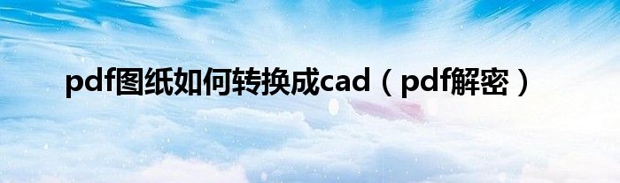 pdf图纸如何转换成cad（pdf解密）