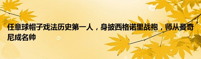 任意球帽子戏法历史第一人，身披西格诺里战袍，师从曼奇尼成名帅_草根科学网