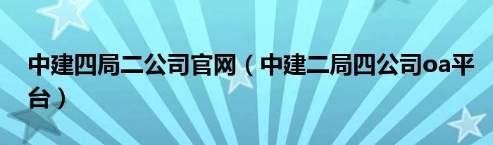 中建四局二公司官网（中建二局四公司oa平台） 草根科学网