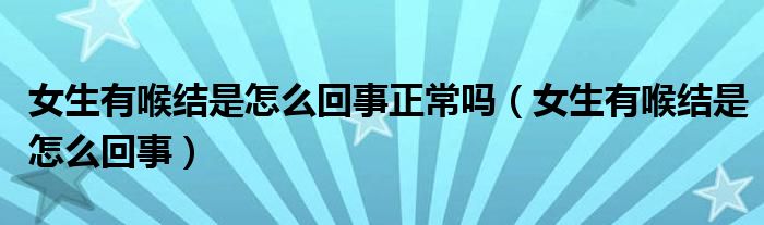 女生有喉結是怎麼回事正常嗎(女生有喉結是怎麼回事)_重慶尹可科學