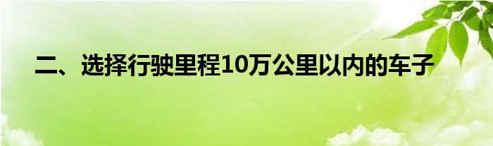 二、选择行驶里程10万公里以内的车子