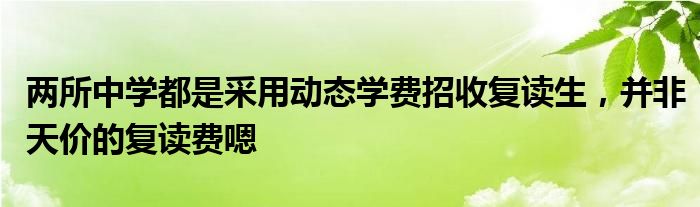 两所中学都是采用动态学费招收复读生，并非天价的复读费嗯