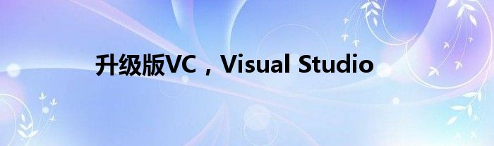 升级版VC，Visual Studio