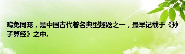 鸡兔同笼，是中国古代著名典型趣题之一，最早记载于《孙子算经》之中。