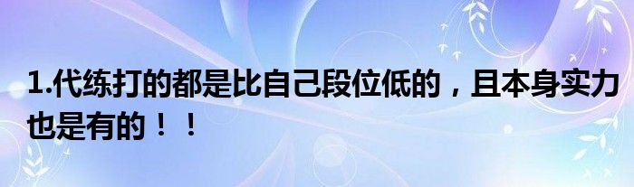 1.代练打的都是比自己段位低的，且本身实力也是有的！！