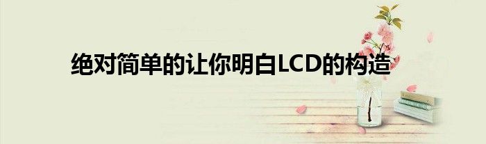 绝对简单的让你明白LCD的构造