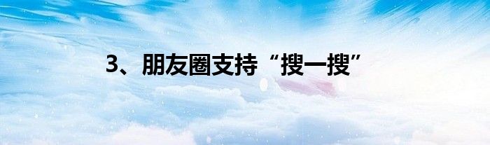 3、朋友圈支持“搜一搜”