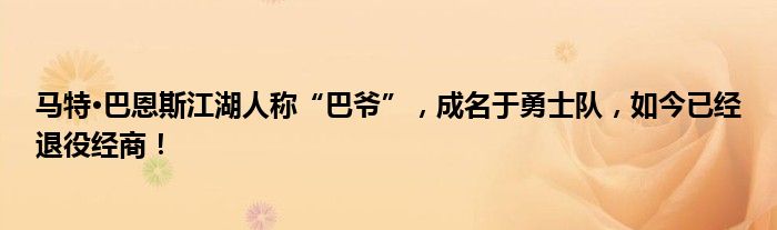 马特·巴恩斯江湖人称“巴爷”，成名于勇士队，如今已经退役经商！