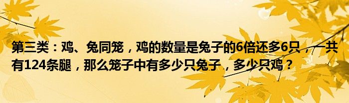 第三类：鸡、兔同笼，鸡的数量是兔子的6倍还多6只，一共有124条腿，那么笼子中有多少只兔子，多少只鸡？