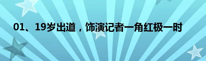 01、19岁出道，饰演记者一角红极一时