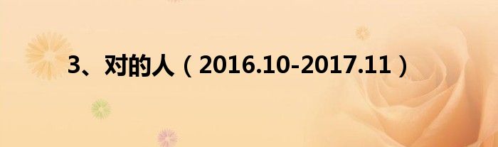 3、对的人（2016.10-2017.11）