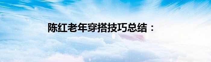 陈红老年穿搭技巧总结：