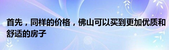 首先，同样的价格，佛山可以买到更加优质和舒适的房子