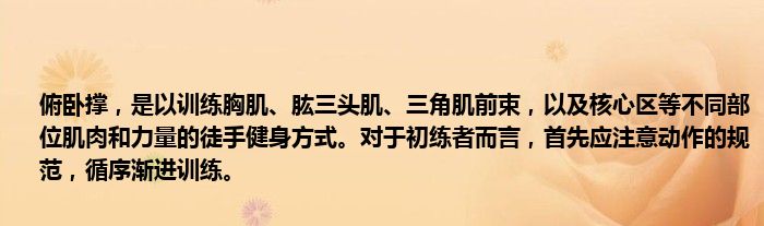 俯卧撑，是以训练胸肌、肱三头肌、三角肌前束，以及核心区等不同部位肌肉和力量的徒手健身方式。对于初练者而言，首先应注意动作的规范，循序渐进训练。