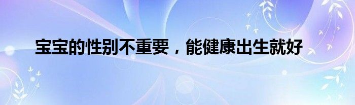 宝宝的性别不重要，能健康出生就好