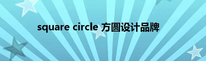 square circle 方圆设计品牌