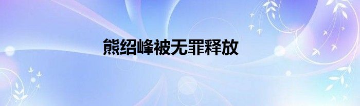 熊绍峰被无罪释放