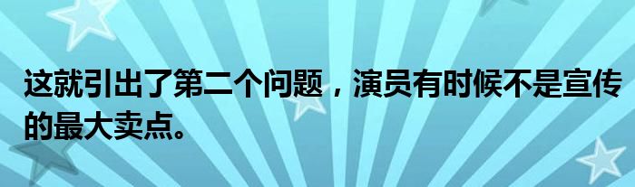 这就引出了第二个问题，演员有时候不是宣传的最大卖点。