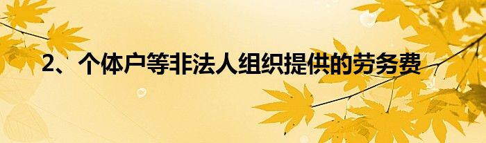 2、个体户等非法人组织提供的劳务费