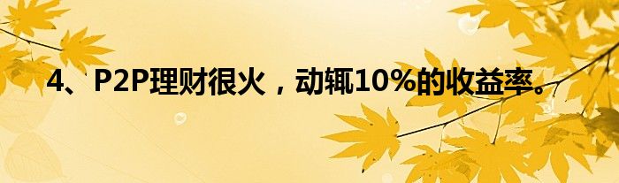 4、P2P理财很火，动辄10%的收益率。