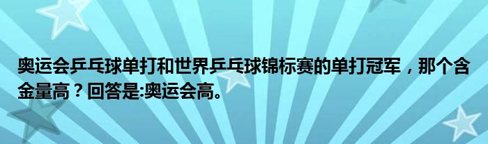 奥运会乒乓球单打和世界乒乓球锦标赛的单打冠军，那个含金量高？回答是:奥运会高。