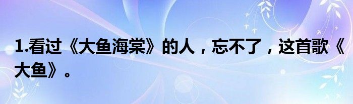 1.看过《大鱼海棠》的人，忘不了，这首歌《大鱼》。