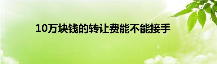 10万块钱的转让费能不能接手