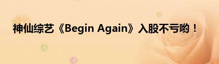 神仙综艺《Begin Again》入股不亏哟！