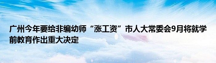 广州今年要给非编幼师“涨工资”市人大常委会9月将就学前教育作出重大决定