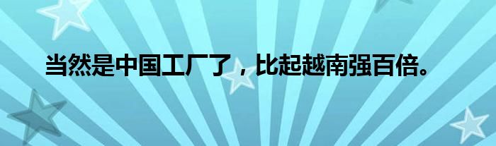 当然是中国工厂了，比起越南强百倍。