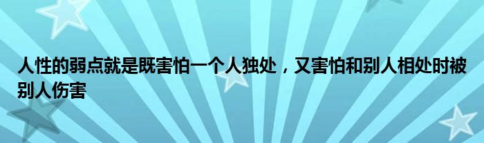 人性的弱点就是既害怕一个人独处，又害怕和别人相处时被别人伤害