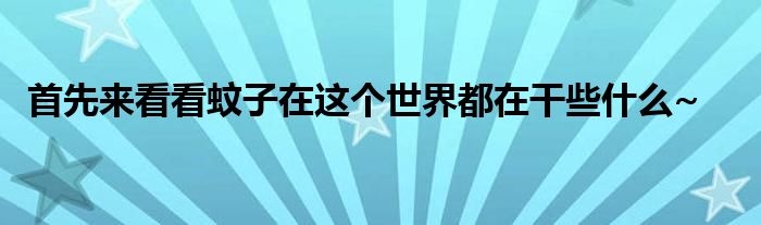 首先来看看蚊子在这个世界都在干些什么~