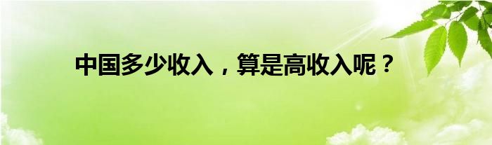 中国多少收入，算是高收入呢？