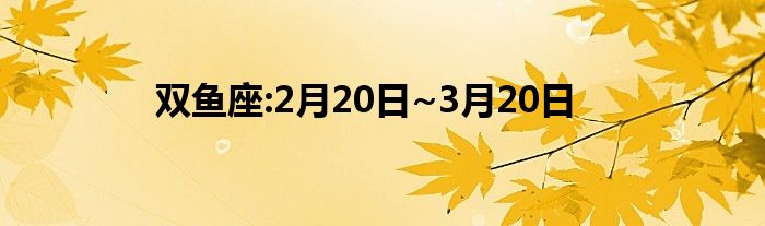 双鱼座:2月20日~3月20日