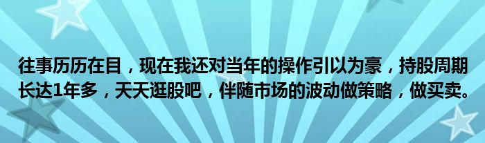 往事历历在目，现在我还对当年的操作引以为豪，持股周期长达1年多，天天逛股吧，伴随市场的波动做策略，做买卖。