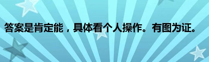 答案是肯定能，具体看个人操作。有图为证。