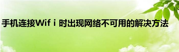 手机连接Wifⅰ时出现网络不可用的解决方法