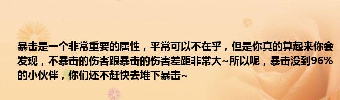 暴击是一个非常重要的属性，平常可以不在乎，但是你真的算起来你会发现，不暴击的伤害跟暴击的伤害差距非常大~所以呢，暴击没到96%的小伙伴，你们还不赶快去堆下暴击~