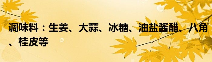 调味料：生姜、大蒜、冰糖、油盐酱醋、八角、桂皮等