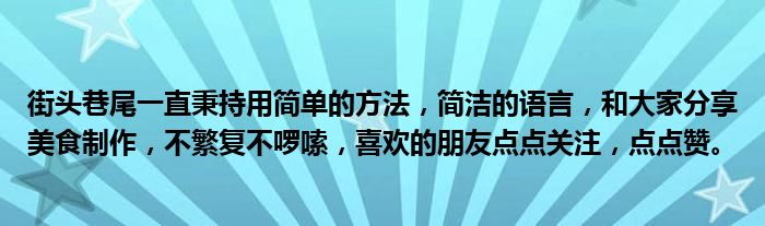 街头巷尾一直秉持用简单的方法，简洁的语言，和大家分享美食制作，不繁复不啰嗦，喜欢的朋友点点关注，点点赞。