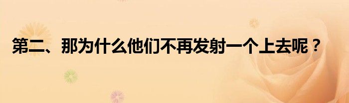 第二、那为什么他们不再发射一个上去呢？