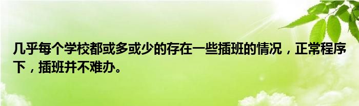 几乎每个学校都或多或少的存在一些插班的情况，正常程序下，插班并不难办。