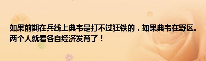 如果前期在兵线上典韦是打不过狂铁的，如果典韦在野区。两个人就看各自经济发育了！