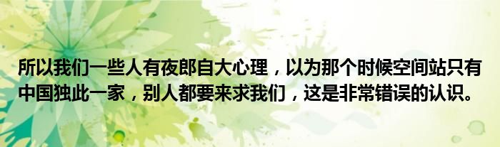 所以我们一些人有夜郎自大心理，以为那个时候空间站只有中国独此一家，别人都要来求我们，这是非常错误的认识。