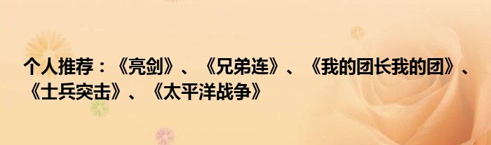 个人推荐：《亮剑》、《兄弟连》、《我的团长我的团》、《士兵突击》、《太平洋战争》