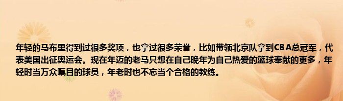 年轻的马布里得到过很多奖项，也拿过很多荣誉，比如带领北京队拿到CBA总冠军，代表美国出征奥运会。现在年迈的老马只想在自己晚年为自己热爱的篮球奉献的更多，年轻时当万众瞩目的球员，年老时也不忘当个合格的教练。